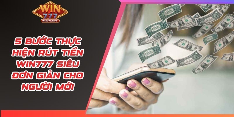 5 bước thực hiện rút tiền Win777 siêu đơn giản cho người mới