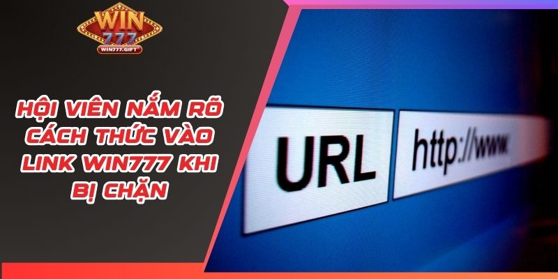 Hội viên nắm rõ cách thức vào link Win777 khi bị chặn
