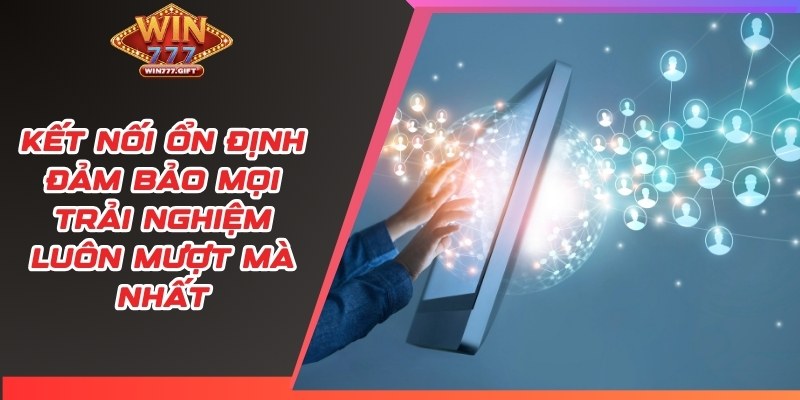 Kết nối ổn định đảm bảo mọi trải nghiệm luôn mượt mà nhất