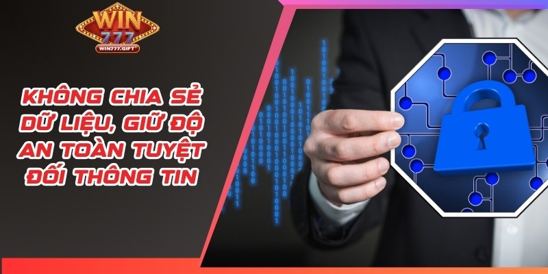 Không chia sẻ dữ liệu, giữ độ an toàn tuyệt đối thông tin