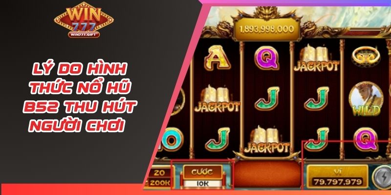 Lý do hình thức nổ hũ B52 thu hút người chơi