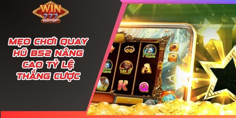 Mẹo chơi quay hũ B52 nâng cao tỷ lệ thắng cược