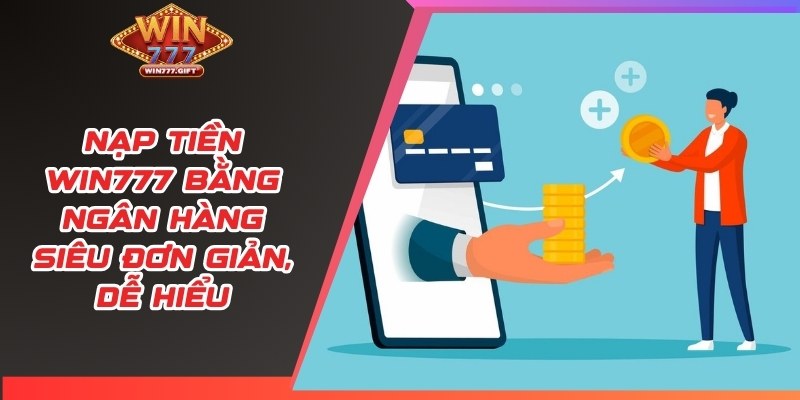 Nạp tiền Win777 bằng ngân hàng siêu đơn giản, dễ hiểu