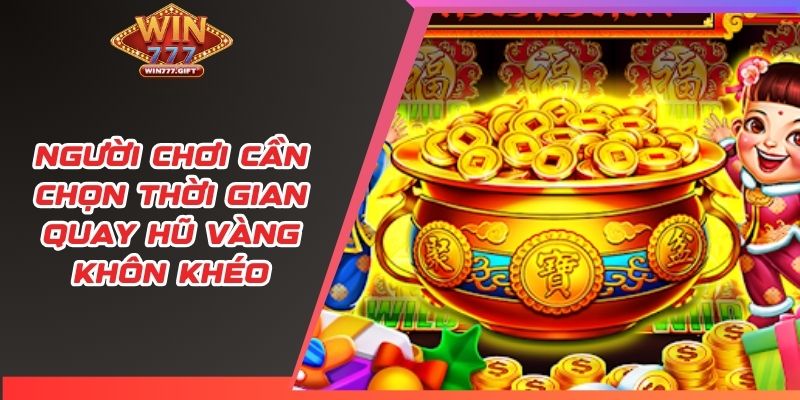Người chơi cần chọn thời gian quay hũ vàng khôn khéo
