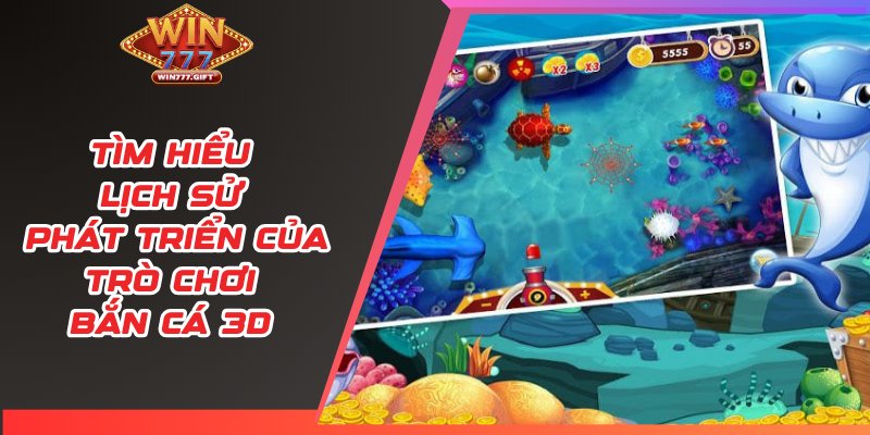 Tìm hiểu lịch sử phát triển của trò chơi bắn cá 3D
